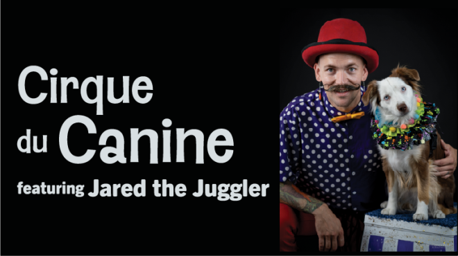 Text reads: Cirque du Canine featuring Jared the Juggler. Photograph of a man in a red hat and blue polkadot shirt with a brown and white dog.